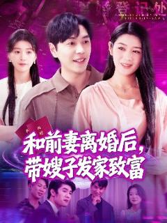 《和前妻离婚后，带嫂子发家致富》