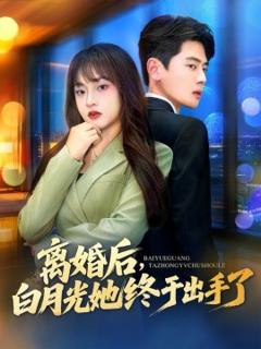 《离婚后，白月光她终于出手了》