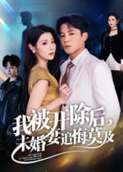 《我被开除后，未婚妻追悔莫及》